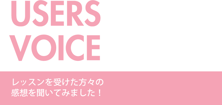 users voice レッスンを受けた方々の感想を聞いてみました！